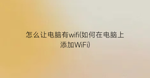 怎么让电脑有wifi(如何在电脑上添加WiFi)