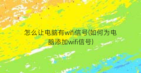 “怎么让电脑有wifi信号(如何为电脑添加wifi信号)