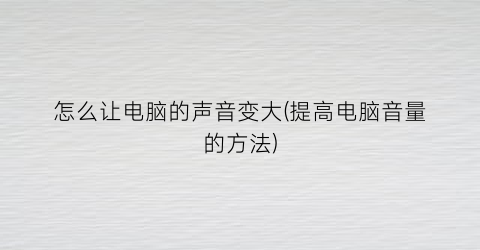 “怎么让电脑的声音变大(提高电脑音量的方法)