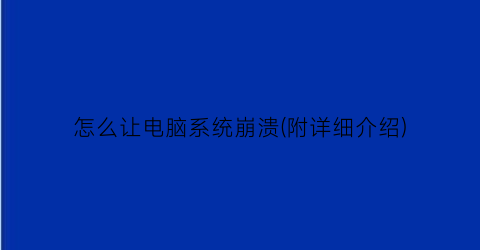 “怎么让电脑系统崩溃(附详细介绍)