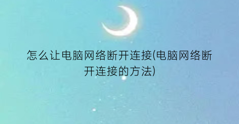 怎么让电脑网络断开连接(电脑网络断开连接的方法)