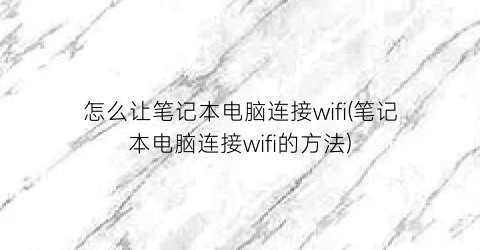 怎么让笔记本电脑连接wifi(笔记本电脑连接wifi的方法)