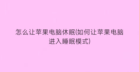 “怎么让苹果电脑休眠(如何让苹果电脑进入睡眠模式)