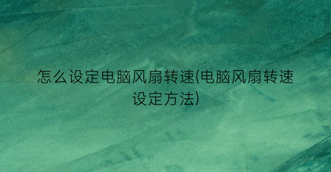 “怎么设定电脑风扇转速(电脑风扇转速设定方法)