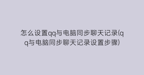 怎么设置qq与电脑同步聊天记录(qq与电脑同步聊天记录设置步骤)