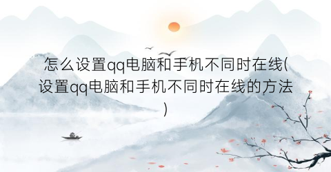 怎么设置qq电脑和手机不同时在线(设置qq电脑和手机不同时在线的方法)