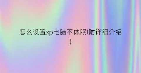 “怎么设置xp电脑不休眠(附详细介绍)