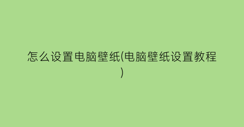 怎么设置电脑壁纸(电脑壁纸设置教程)