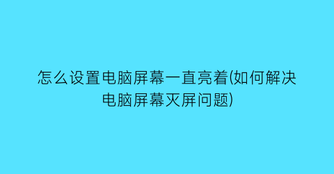 怎么设置电脑屏幕一直亮着(如何解决电脑屏幕灭屏问题)