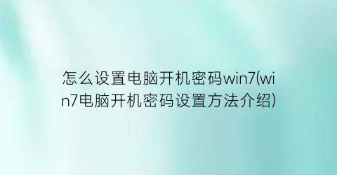 怎么设置电脑开机密码win7(win7电脑开机密码设置方法介绍)