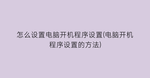 怎么设置电脑开机程序设置(电脑开机程序设置的方法)