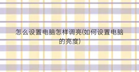 怎么设置电脑怎样调亮(如何设置电脑的亮度)