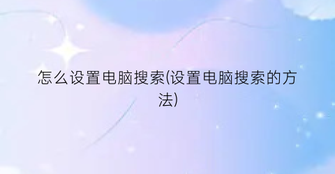 怎么设置电脑搜索(设置电脑搜索的方法)