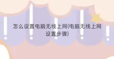 怎么设置电脑无线上网(电脑无线上网设置步骤)