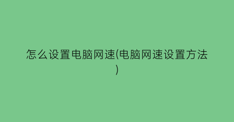 “怎么设置电脑网速(电脑网速设置方法)