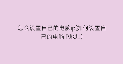 “怎么设置自己的电脑ip(如何设置自己的电脑IP地址)