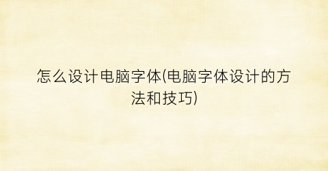 “怎么设计电脑字体(电脑字体设计的方法和技巧)