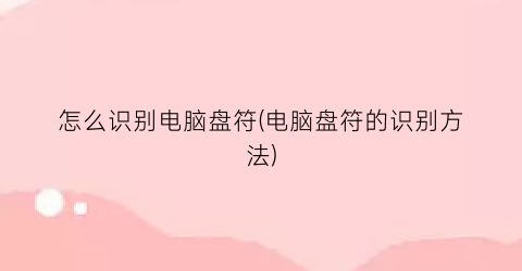 “怎么识别电脑盘符(电脑盘符的识别方法)