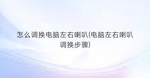 怎么调换电脑左右喇叭(电脑左右喇叭调换步骤)