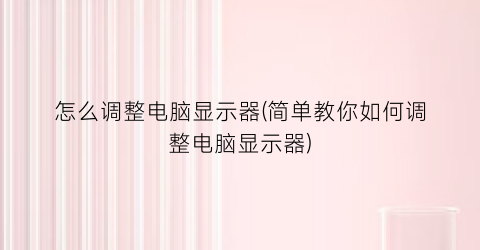 怎么调整电脑显示器(简单教你如何调整电脑显示器)