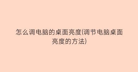 怎么调电脑的桌面亮度(调节电脑桌面亮度的方法)