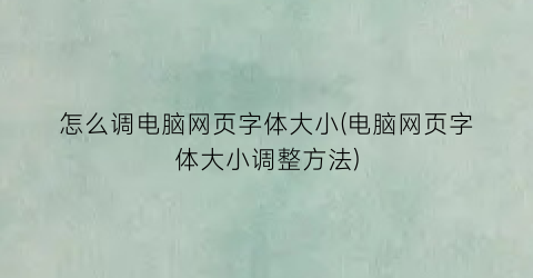 怎么调电脑网页字体大小(电脑网页字体大小调整方法)