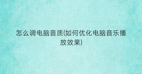 怎么调电脑音质(如何优化电脑音乐播放效果)
