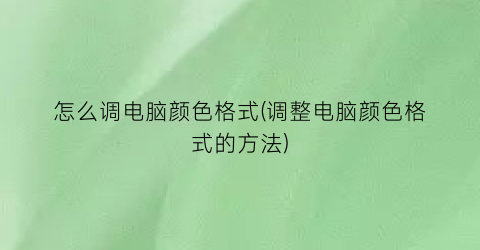 怎么调电脑颜色格式(调整电脑颜色格式的方法)