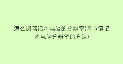 怎么调笔记本电脑的分辨率(调节笔记本电脑分辨率的方法)