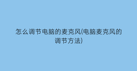 怎么调节电脑的麦克风(电脑麦克风的调节方法)