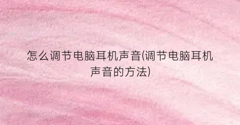 怎么调节电脑耳机声音(调节电脑耳机声音的方法)