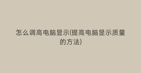 “怎么调高电脑显示(提高电脑显示质量的方法)