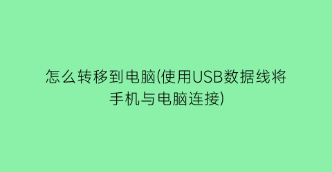 怎么转移到电脑(使用USB数据线将手机与电脑连接)