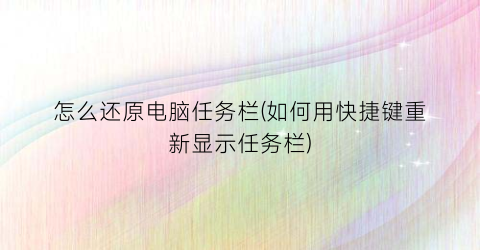 “怎么还原电脑任务栏(如何用快捷键重新显示任务栏)