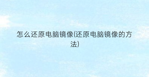 “怎么还原电脑镜像(还原电脑镜像的方法)