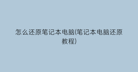 怎么还原笔记本电脑(笔记本电脑还原教程)