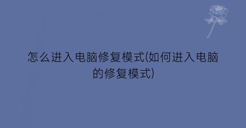 怎么进入电脑修复模式(如何进入电脑的修复模式)