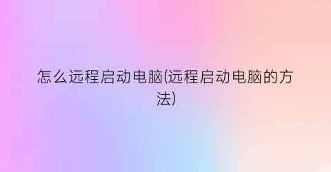 怎么远程启动电脑(远程启动电脑的方法)