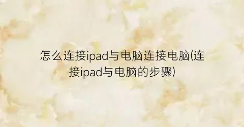 怎么连接ipad与电脑连接电脑(连接ipad与电脑的步骤)