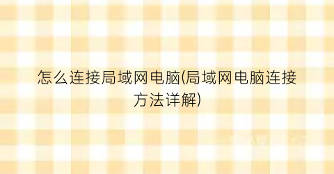 “怎么连接局域网电脑(局域网电脑连接方法详解)