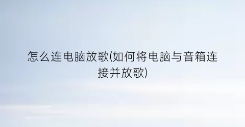 怎么连电脑放歌(如何将电脑与音箱连接并放歌)