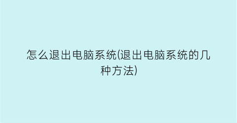 怎么退出电脑系统(退出电脑系统的几种方法)