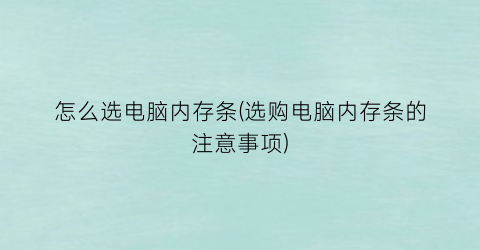 怎么选电脑内存条(选购电脑内存条的注意事项)