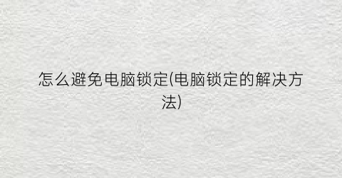 怎么避免电脑锁定(电脑锁定的解决方法)