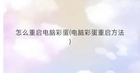 怎么重启电脑彩蛋(电脑彩蛋重启方法)