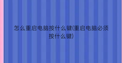 怎么重启电脑按什么键(重启电脑必须按什么键)