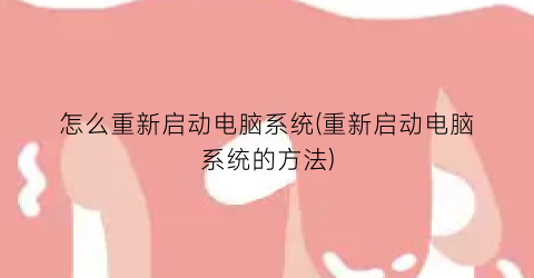 怎么重新启动电脑系统(重新启动电脑系统的方法)