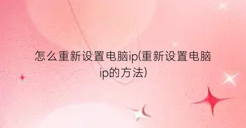 怎么重新设置电脑ip(重新设置电脑ip的方法)