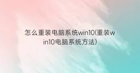 怎么重装电脑系统win10(重装win10电脑系统方法)