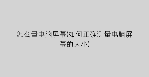 “怎么量电脑屏幕(如何正确测量电脑屏幕的大小)